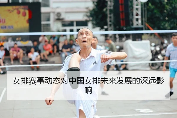 女排赛事动态对中国女排未来发展的深远影响
